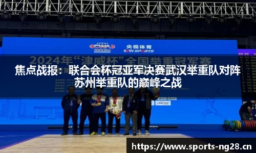 焦点战报：联合会杯冠亚军决赛武汉举重队对阵苏州举重队的巅峰之战
